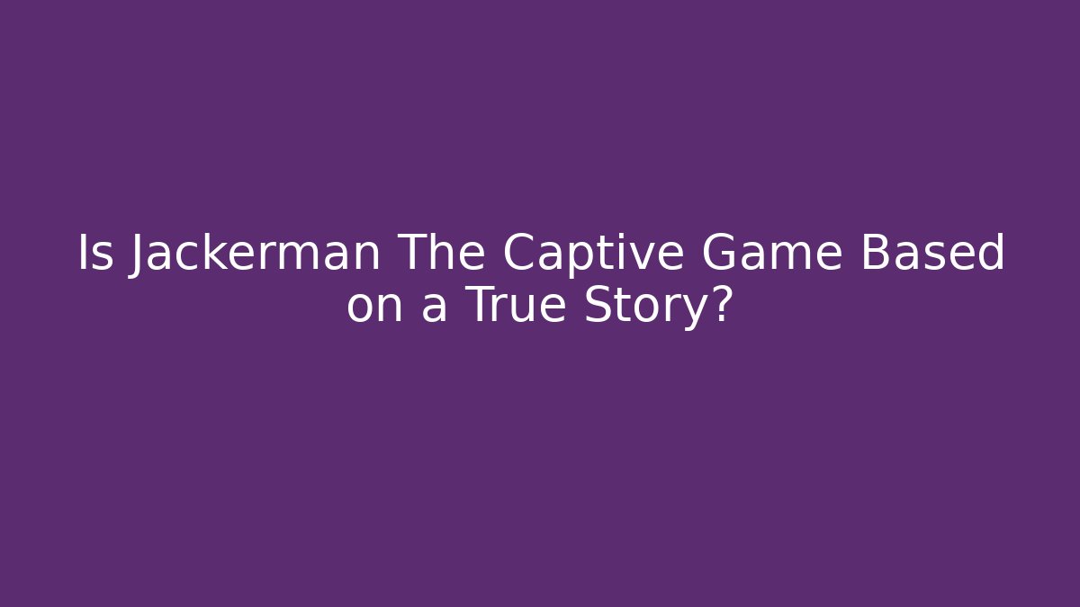 Is Jackerman The Captive Game Based on a True Story?