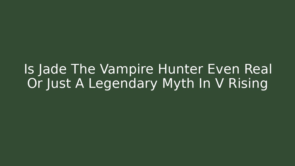 Is Jade The Vampire Hunter Even Real Or Just A Legendary Myth In V Rising