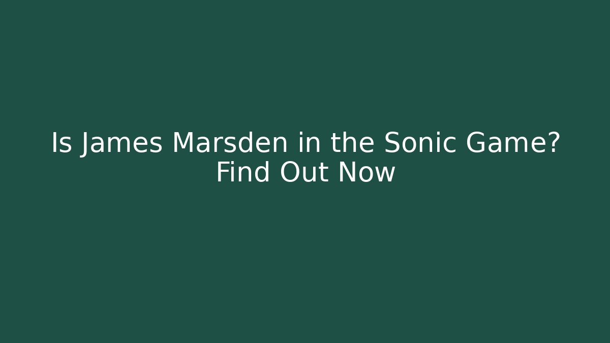 Is James Marsden in the Sonic Game? Find Out Now