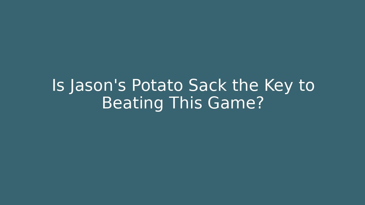 Is Jason's Potato Sack the Key to Beating This Game?