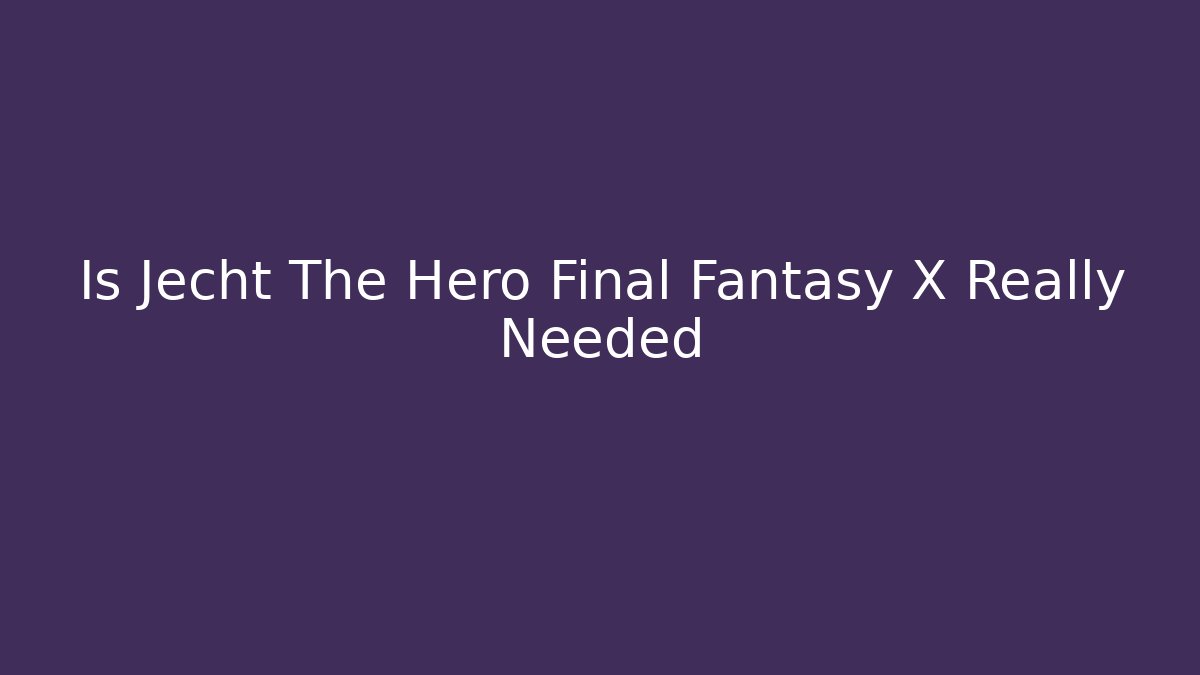 Is Jecht The Hero Final Fantasy X Really Needed
