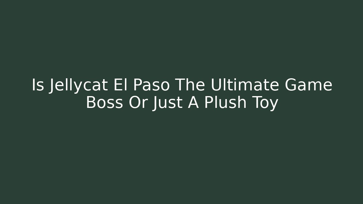 Is Jellycat El Paso The Ultimate Game Boss Or Just A Plush Toy - Vintage E-Juice