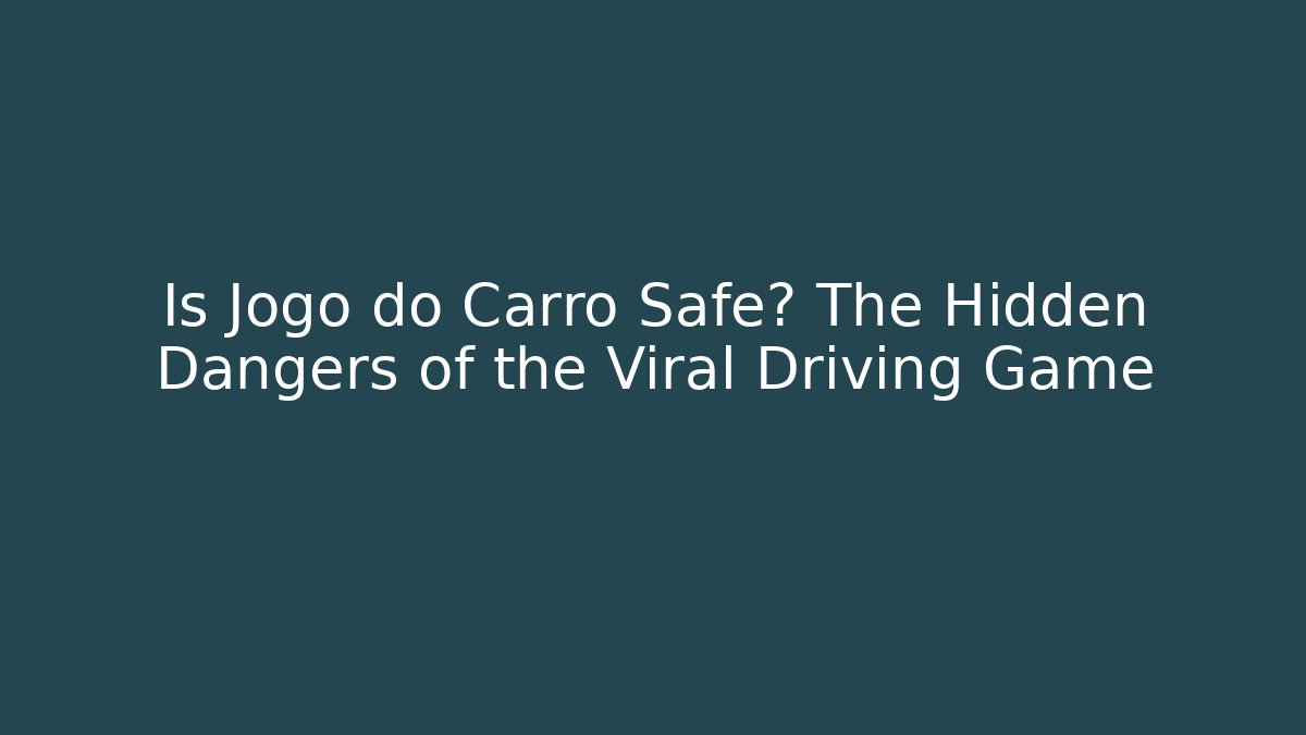 Is Jogo do Carro Safe? The Hidden Dangers of the Viral Driving Game