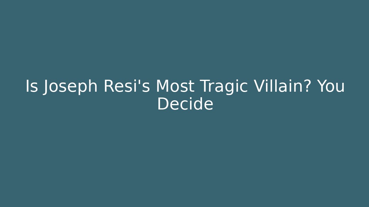 Is Joseph Resi's Most Tragic Villain? You Decide