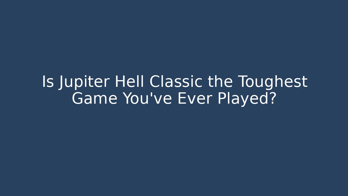 Is Jupiter Hell Classic the Toughest Game You’ve Ever Played?