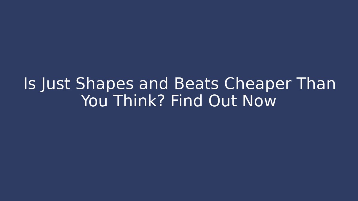 Is Just Shapes and Beats Cheaper Than You Think? Find Out Now