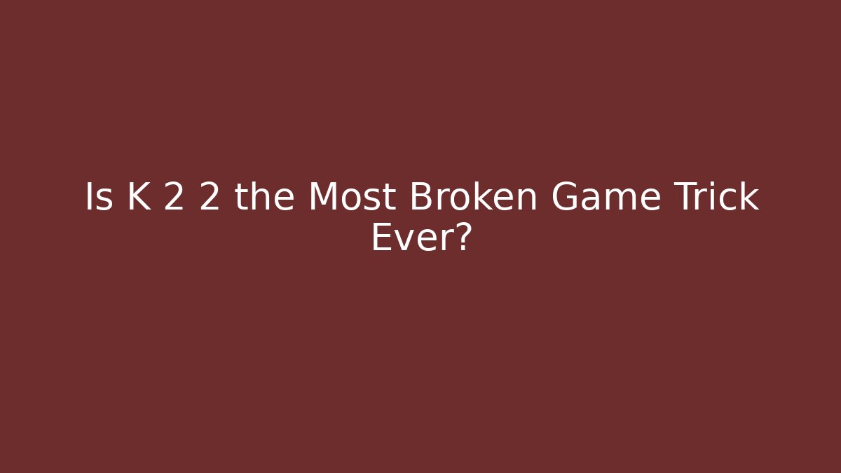 Is K 2 2 the Most Broken Game Trick Ever?