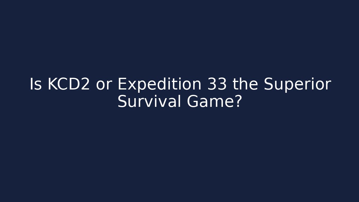 Is KCD2 or Expedition 33 the Superior Survival Game?