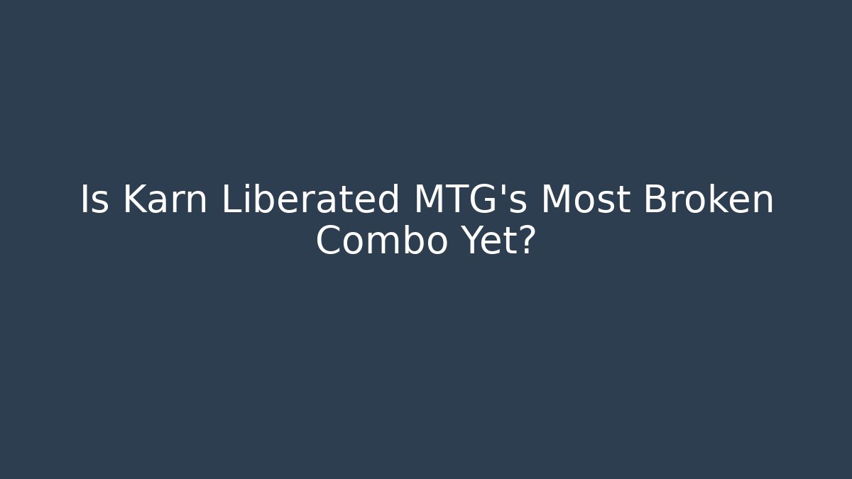 Is Karn Liberated MTG's Most Broken Combo Yet?
