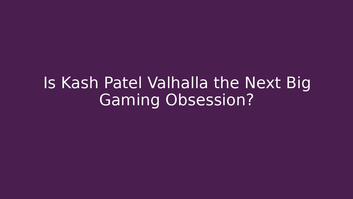 Is Kash Patel Valhalla the Next Big Gaming Obsession?