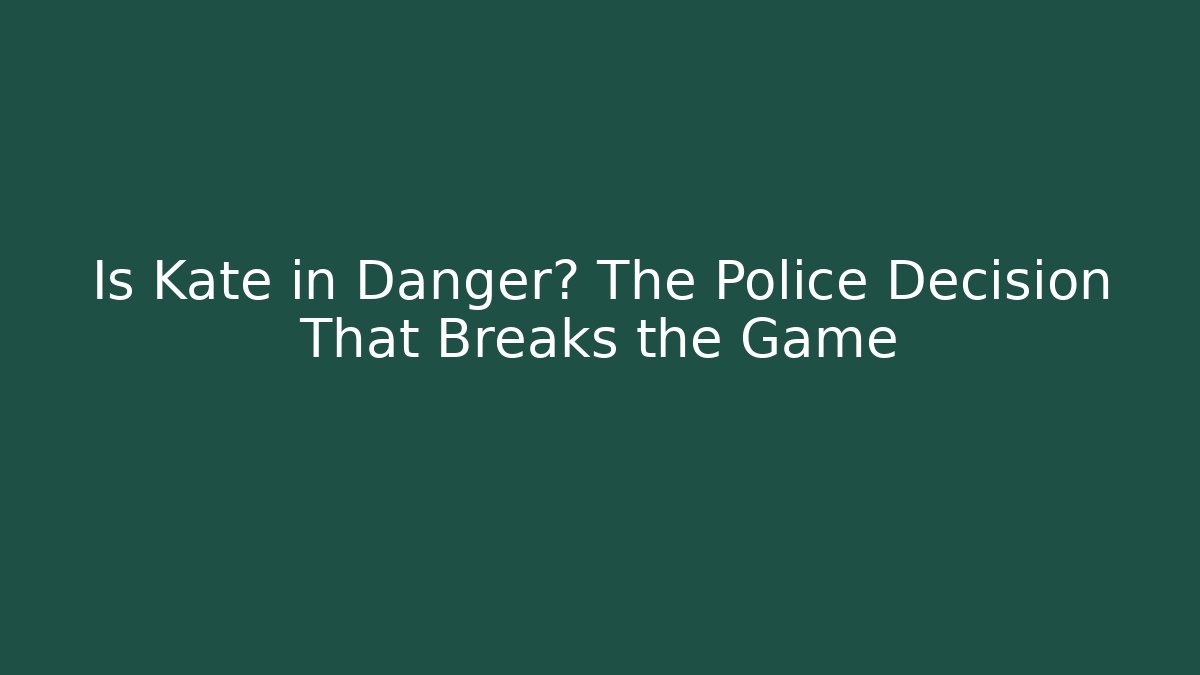 Is Kate in Danger? The Police Decision That Breaks the Game