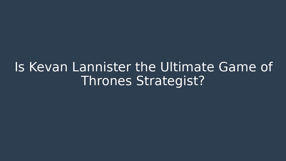 Is Kevan Lannister the Ultimate Game of Thrones Strategist?