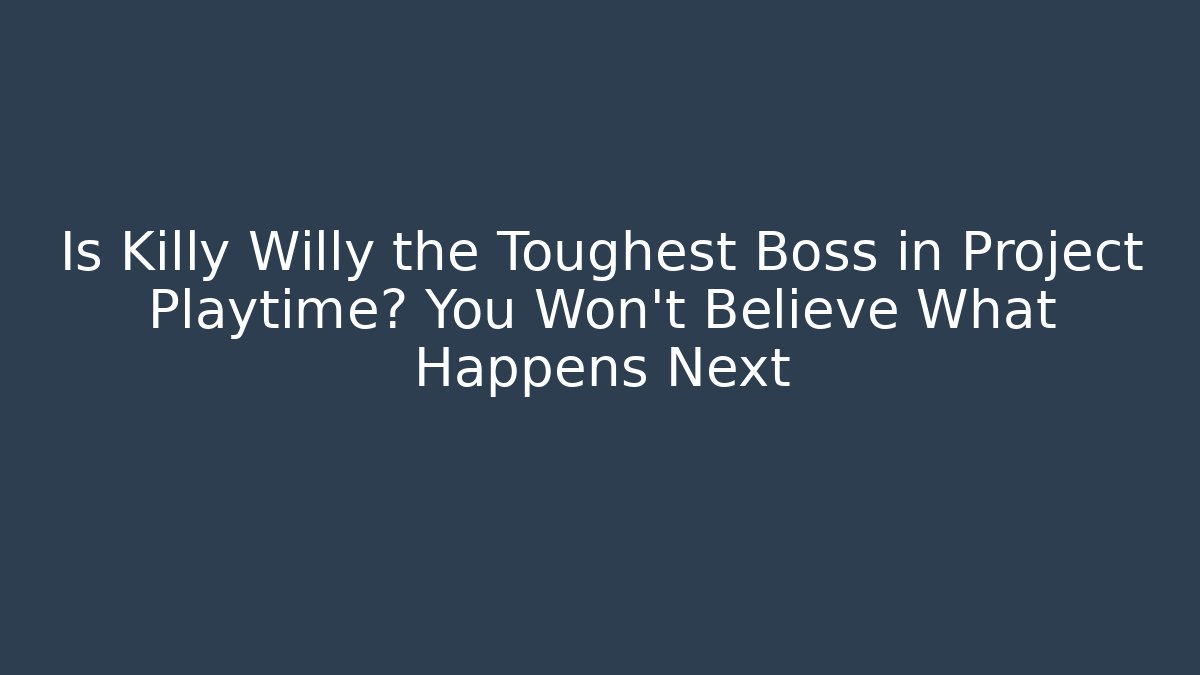 Is Killy Willy the Toughest Boss in Project Playtime? You Won’t Believe What Happens Next