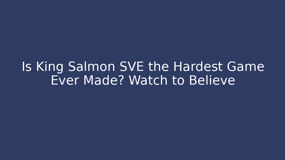 Is King Salmon SVE the Hardest Game Ever Made? Watch to Believe