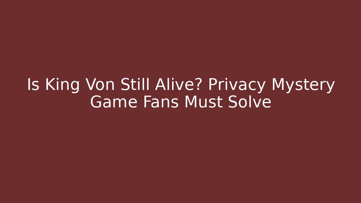 Is King Von Still Alive? Privacy Mystery Game Fans Must Solve
