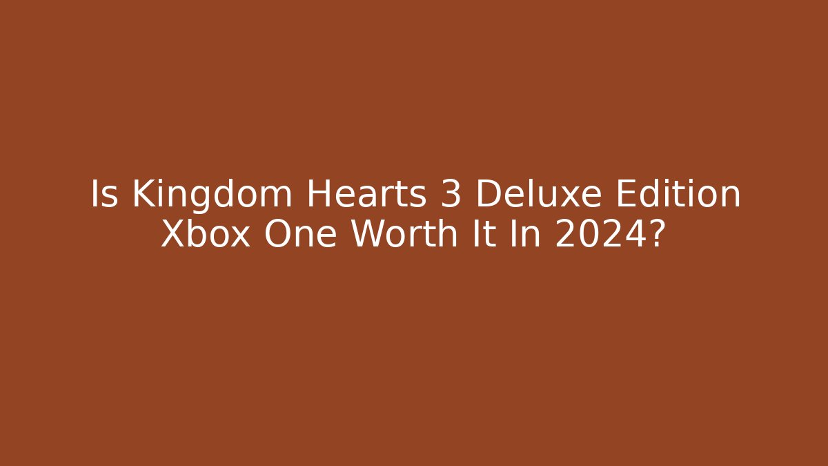 Is Kingdom Hearts 3 Deluxe Edition Xbox One Worth It In 2024?
