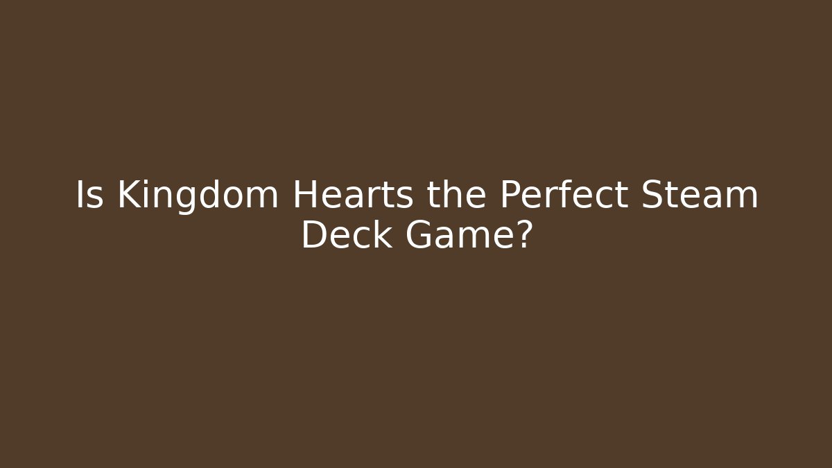 Is Kingdom Hearts the Perfect Steam Deck Game?