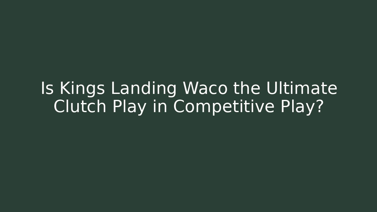 Is Kings Landing Waco the Ultimate Clutch Play in Competitive Play?