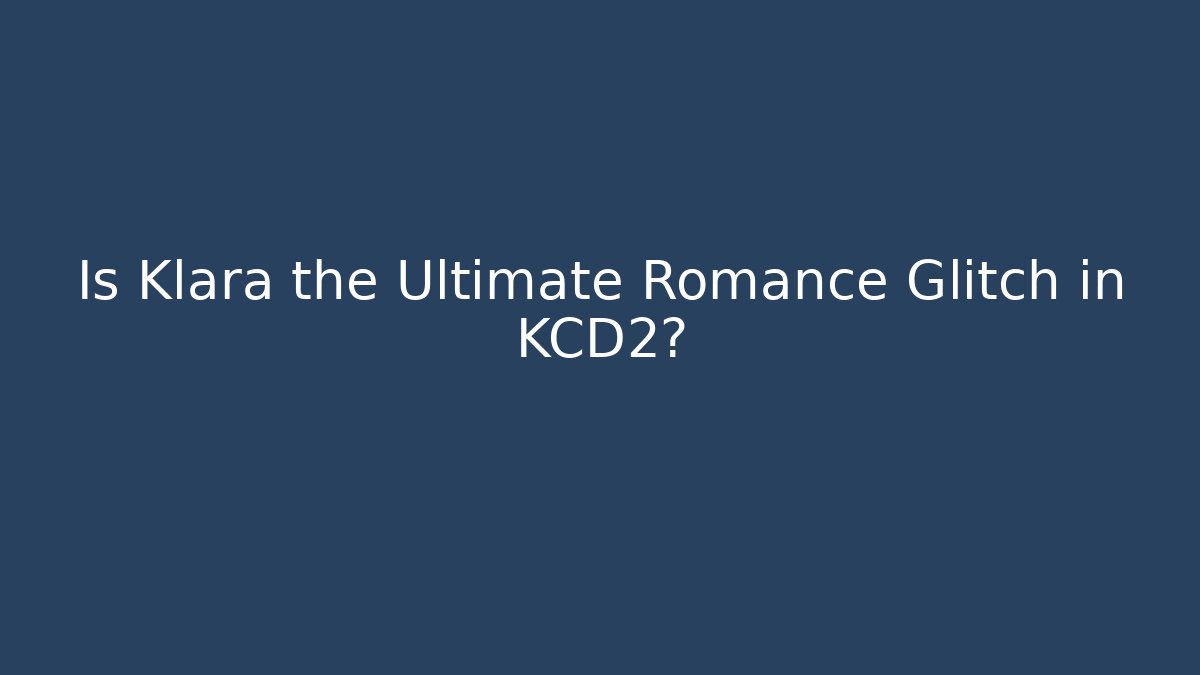 Is Klara the Ultimate Romance Glitch in KCD2?