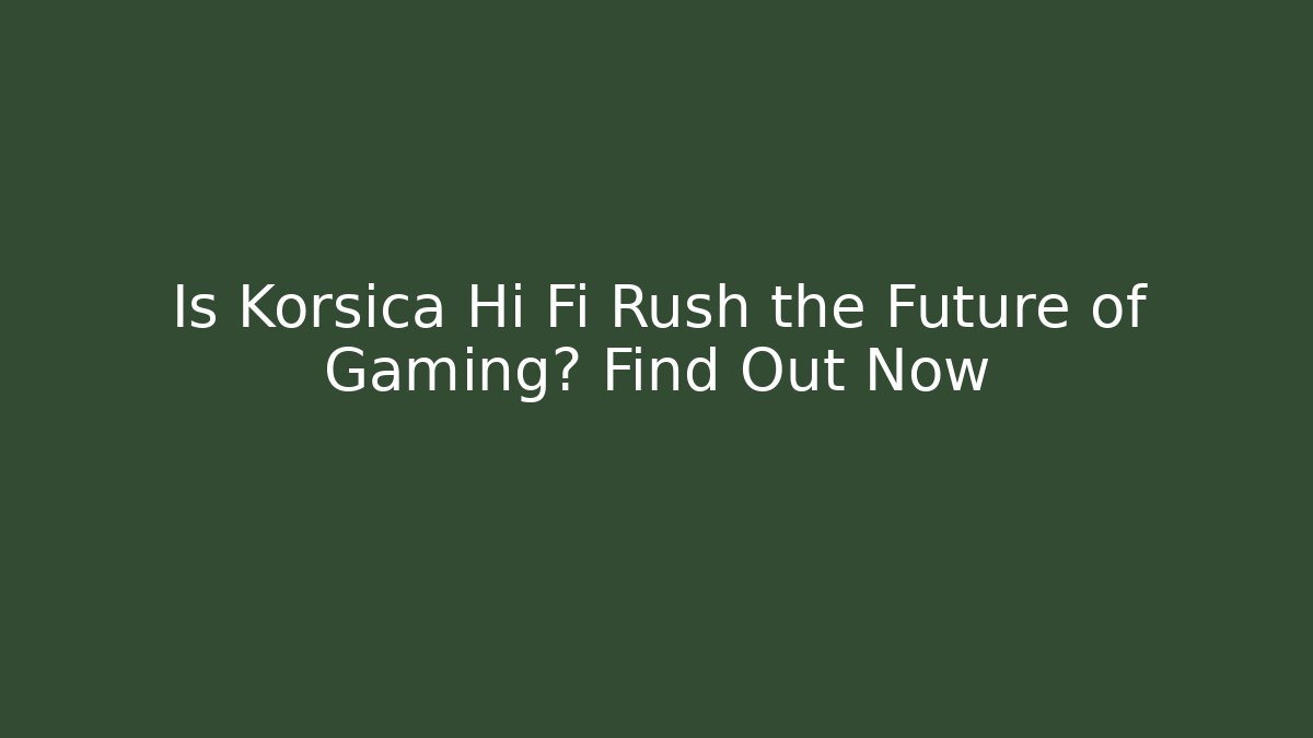 Is Korsica Hi Fi Rush the Future of Gaming? Find Out Now