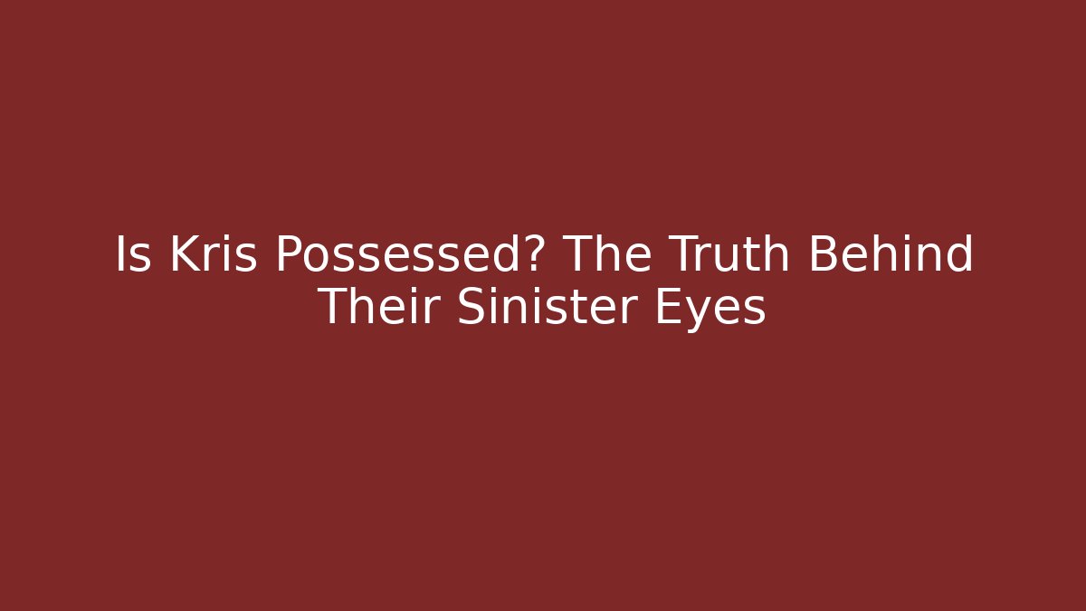 Is Kris Possessed? The Truth Behind Their Sinister Eyes