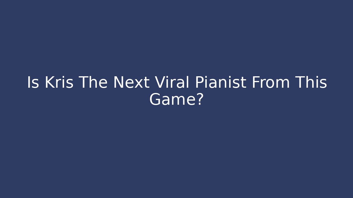 Is Kris The Next Viral Pianist From This Game?