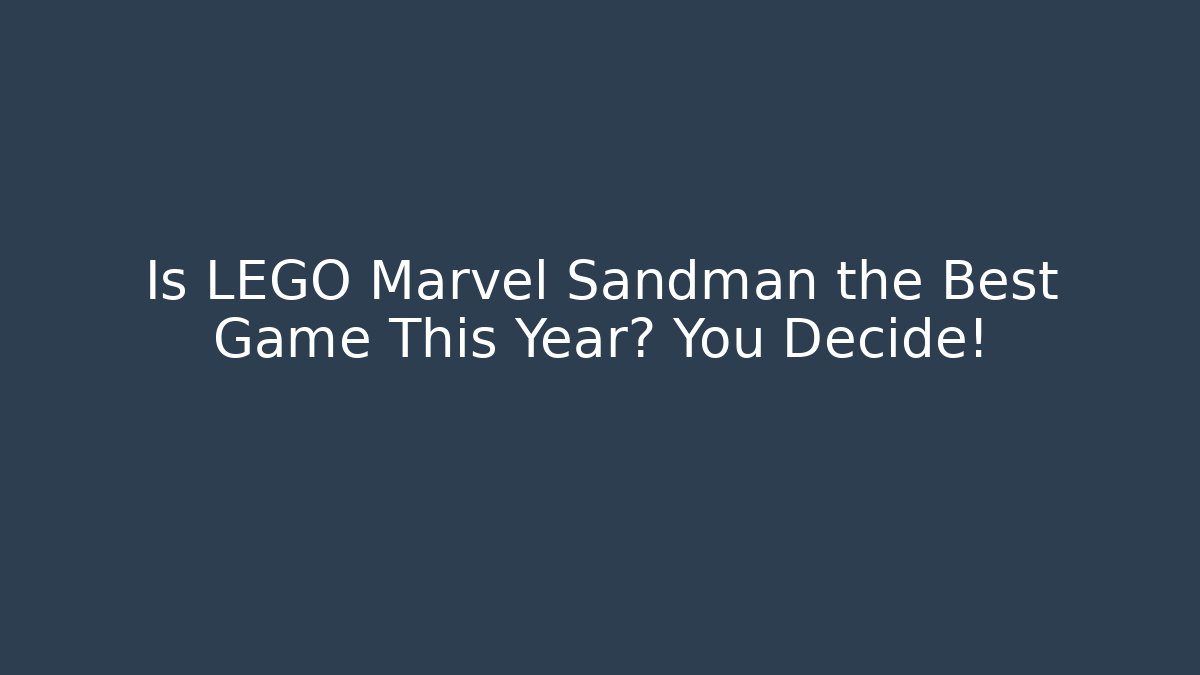 Is LEGO Marvel Sandman the Best Game This Year? You Decide!