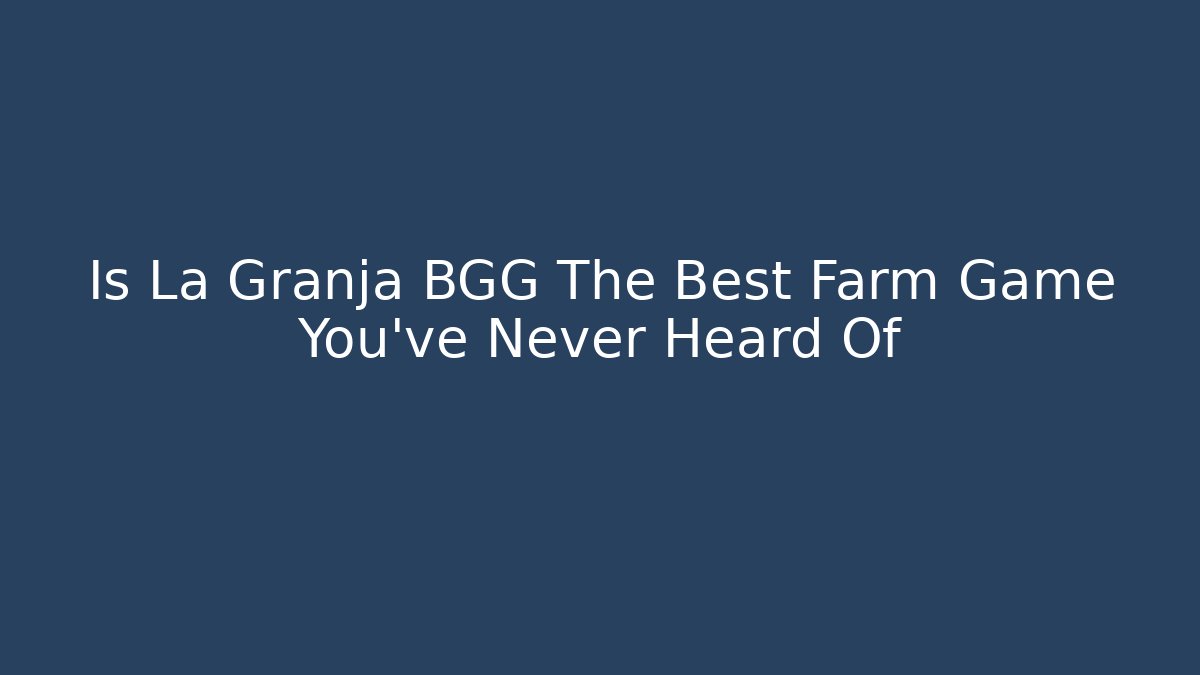Is La Granja BGG The Best Farm Game You've Never Heard Of