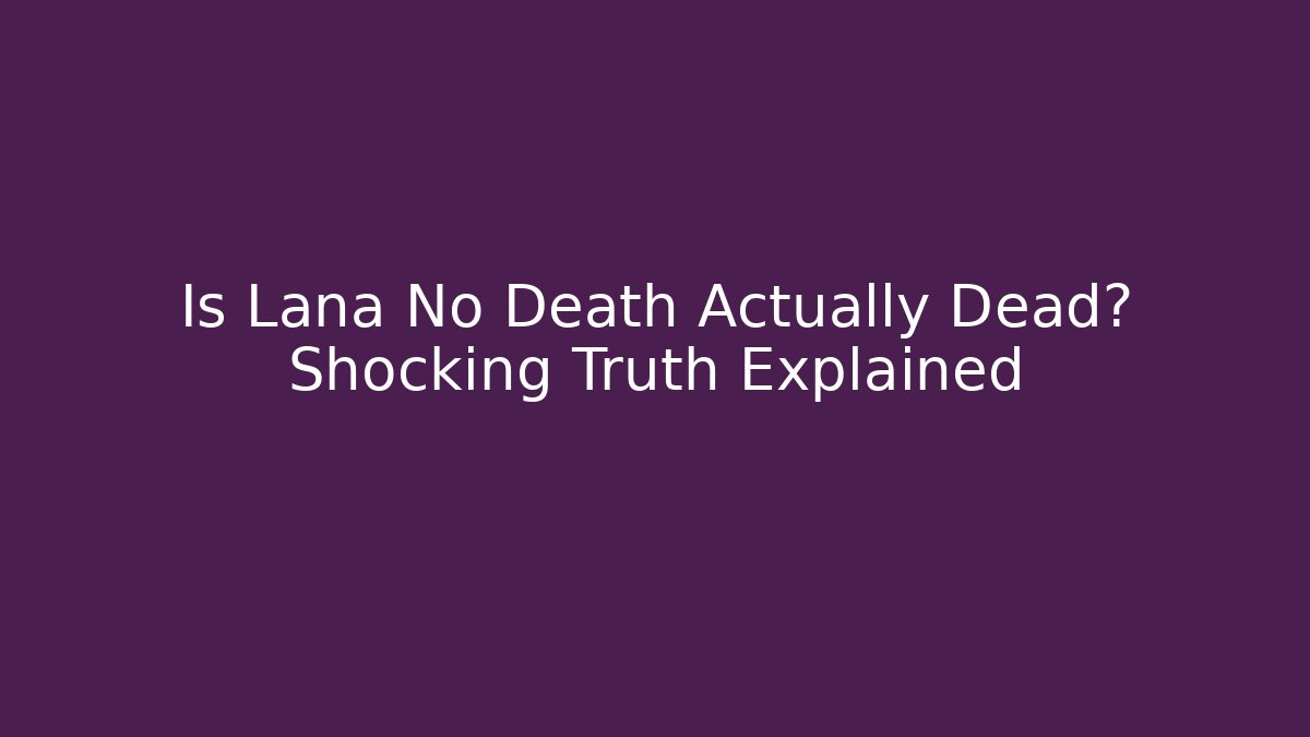 Is Lana No Death Actually Dead? Shocking Truth Explained