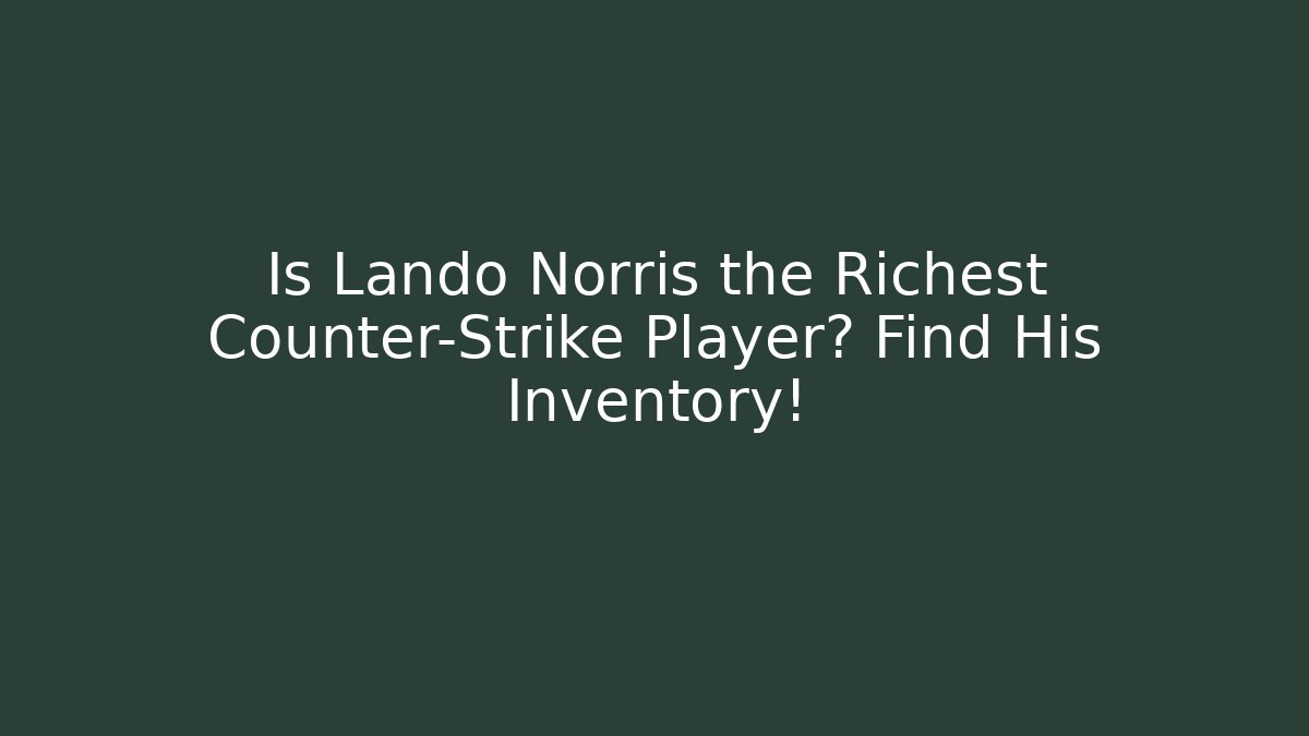 Is Lando Norris the Richest Counter-Strike Player? Find His Inventory!