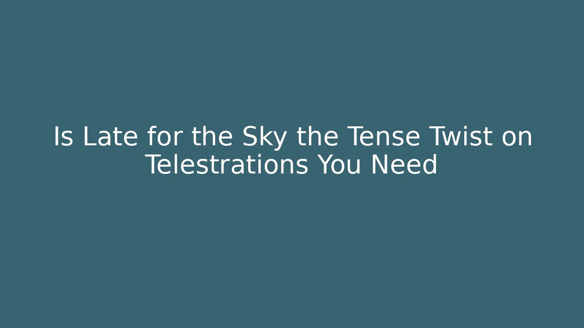 Is Late for the Sky the Tense Twist on Telestrations You Need