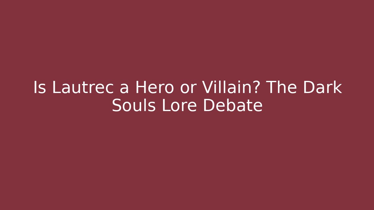 Is Lautrec a Hero or Villain? The Dark Souls Lore Debate