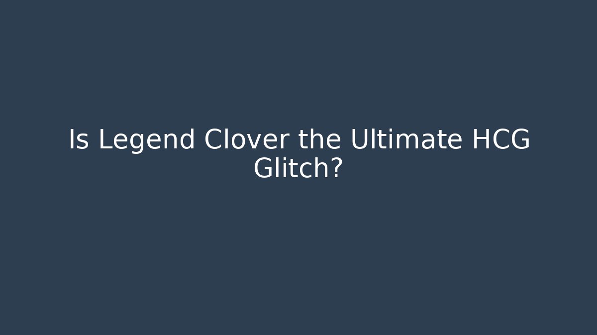 Is Legend Clover the Ultimate HCG Glitch?