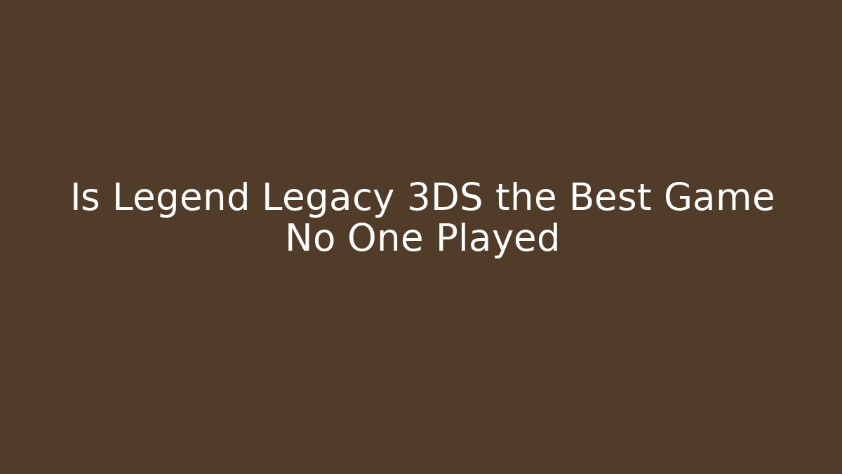 Is Legend Legacy 3DS the Best Game No One Played