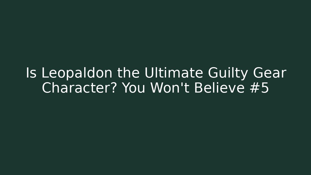 Is Leopaldon the Ultimate Guilty Gear Character? You Won’t Believe #5