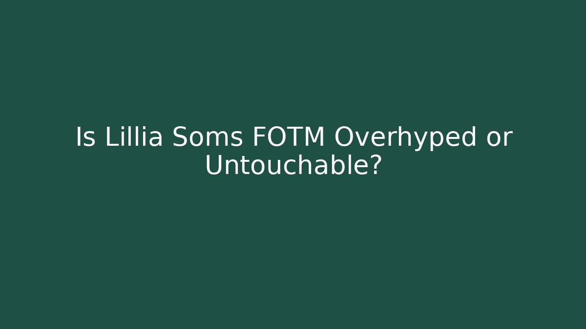 Is Lillia Soms FOTM Overhyped or Untouchable?