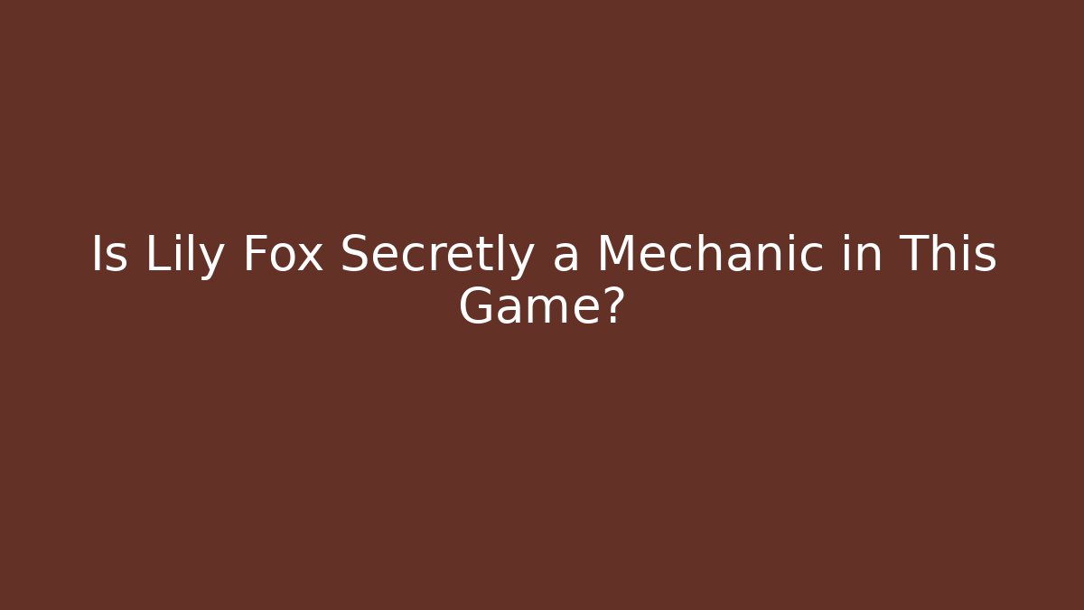 Is Lily Fox Secretly a Mechanic in This Game?