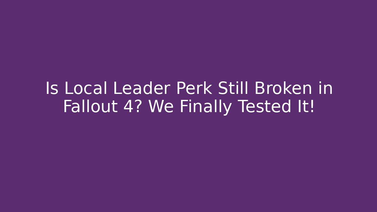 Is Local Leader Perk Still Broken in Fallout 4? We Finally Tested It!