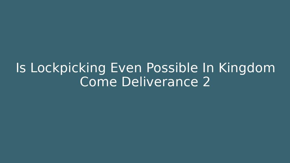 Is Lockpicking Even Possible In Kingdom Come Deliverance 2