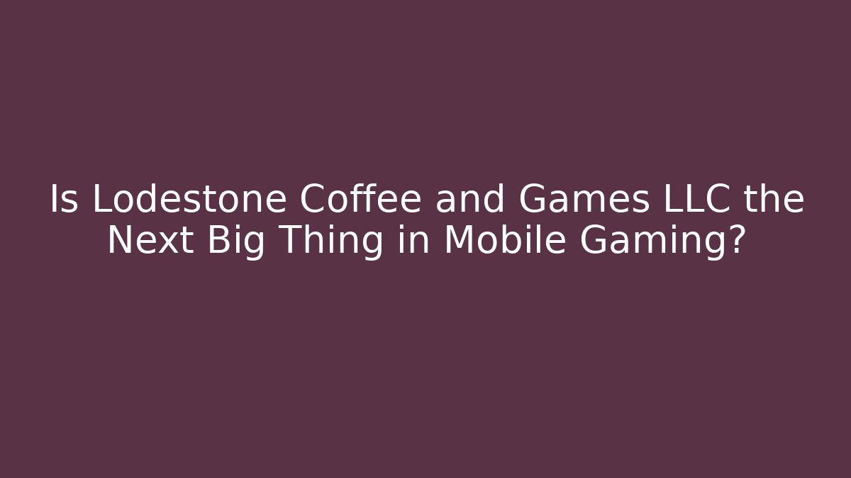 Is Lodestone Coffee and Games LLC the Next Big Thing in Mobile Gaming?