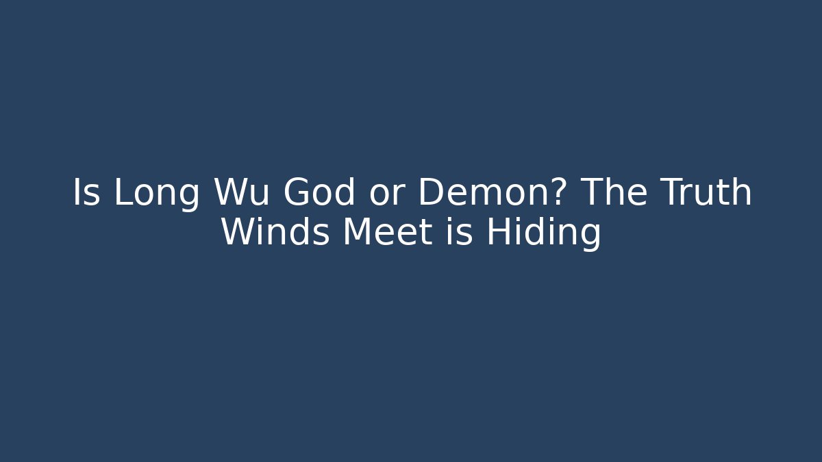 Is Long Wu God or Demon? The Truth Winds Meet is Hiding