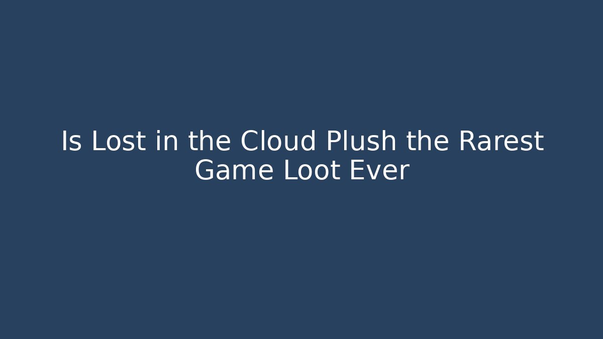 Is Lost in the Cloud Plush the Rarest Game Loot Ever