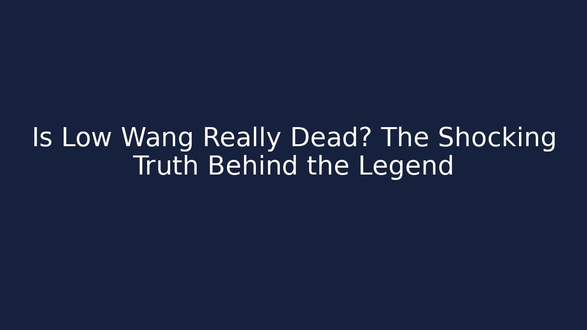 Is Low Wang Really Dead? The Shocking Truth Behind the Legend