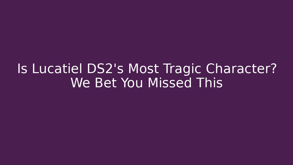 Is Lucatiel DS2's Most Tragic Character? We Bet You Missed This