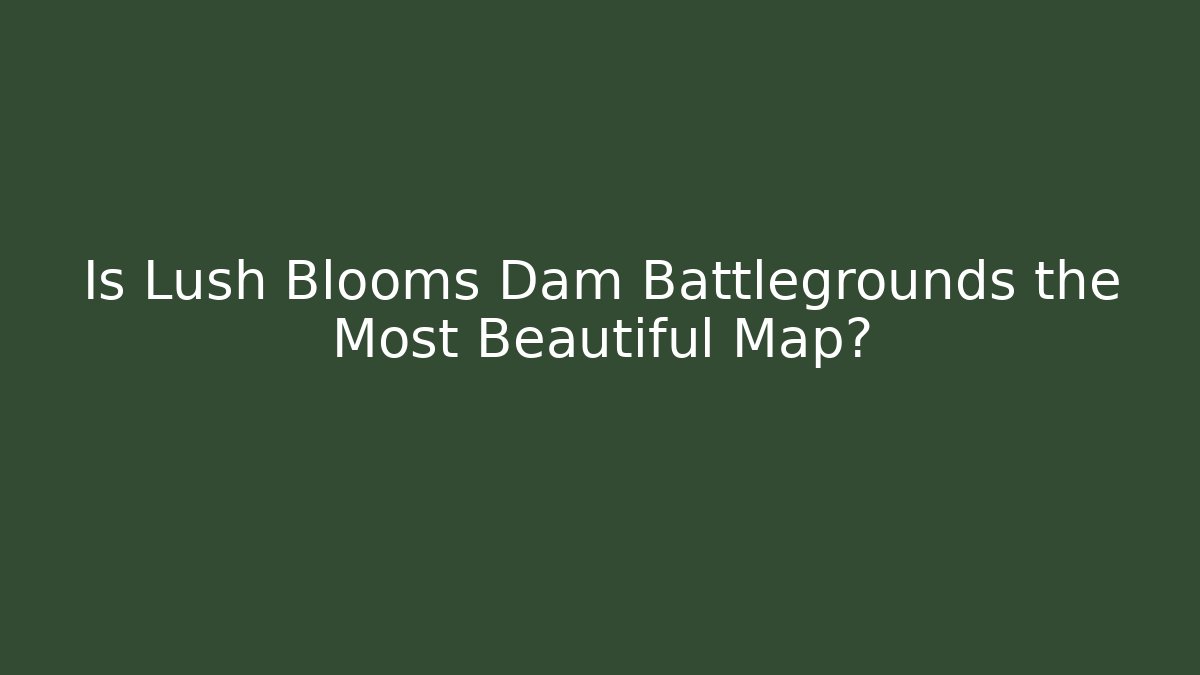 Is Lush Blooms Dam Battlegrounds the Most Beautiful Map?