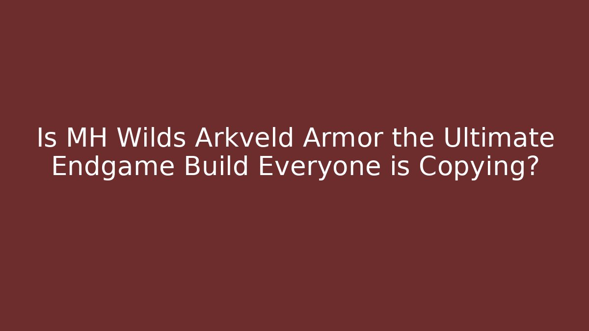 Is MH Wilds Arkveld Armor the Ultimate Endgame Build Everyone is Copying?