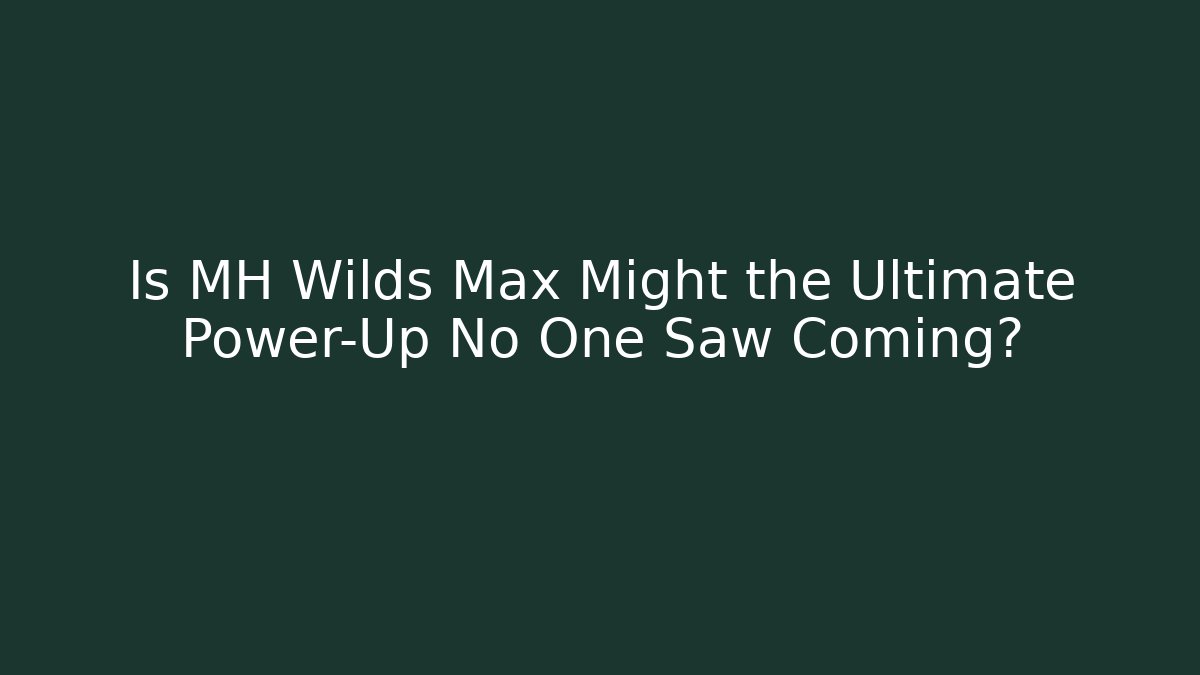 Is MH Wilds Max Might the Ultimate Power-Up No One Saw Coming?