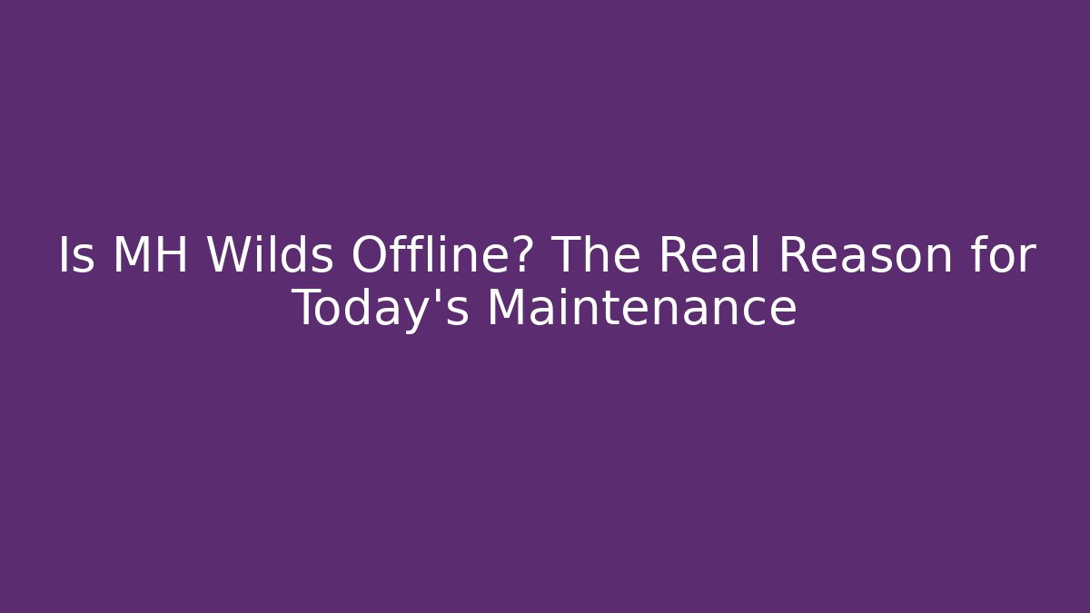 Is MH Wilds Offline? The Real Reason for Today's Maintenance