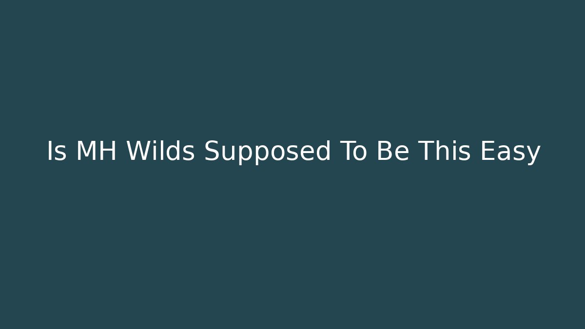 Is MH Wilds Supposed To Be This Easy