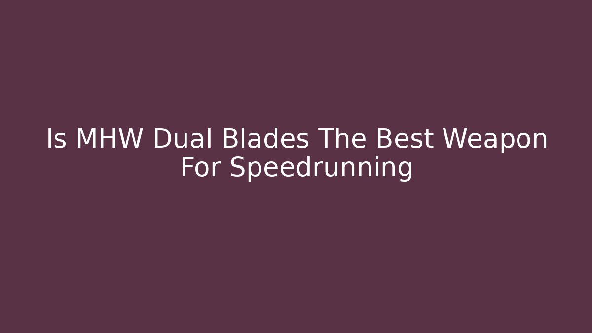 Is MHW Dual Blades The Best Weapon For Speedrunning